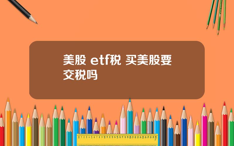 美股 etf税 买美股要交税吗